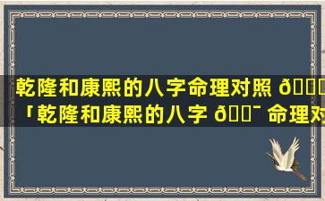 乾隆和康熙的八字命理对照 🕊 「乾隆和康熙的八字 🐯 命理对照是什么」